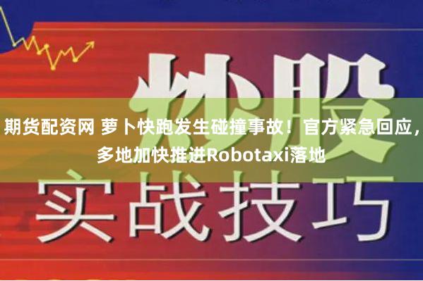 期货配资网 萝卜快跑发生碰撞事故！官方紧急回应，多地加快推进Robotaxi落地