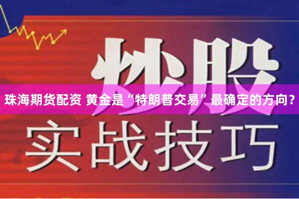 珠海期货配资 黄金是“特朗普交易”最确定的方向？