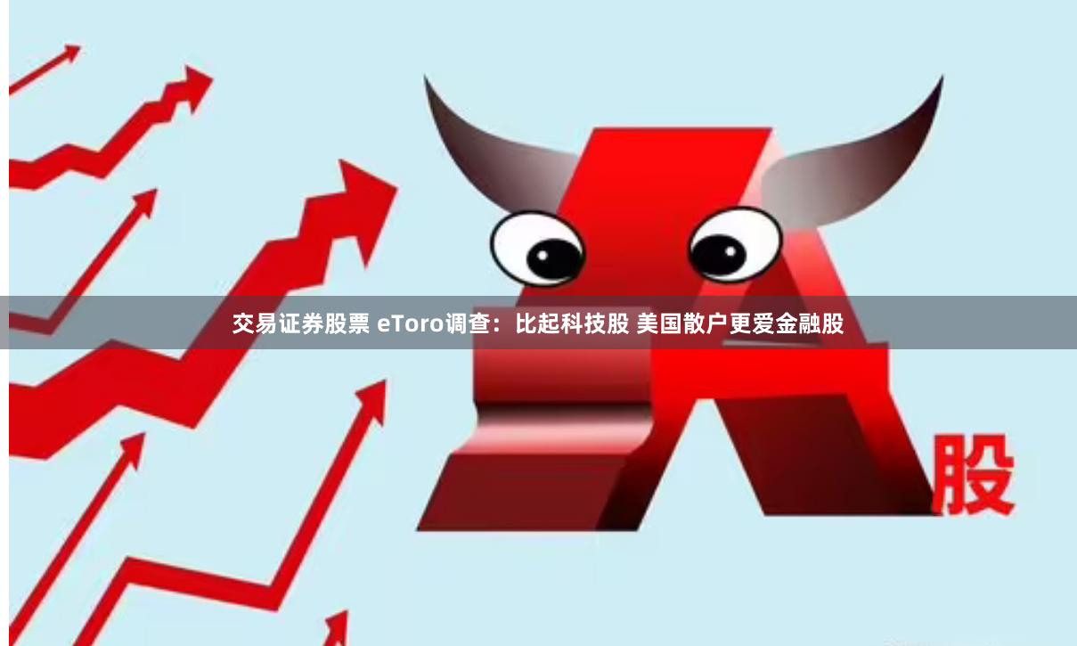 交易证券股票 eToro调查：比起科技股 美国散户更爱金融股