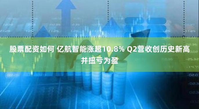 股票配资如何 亿航智能涨超10.8% Q2营收创历史新高并扭亏为盈