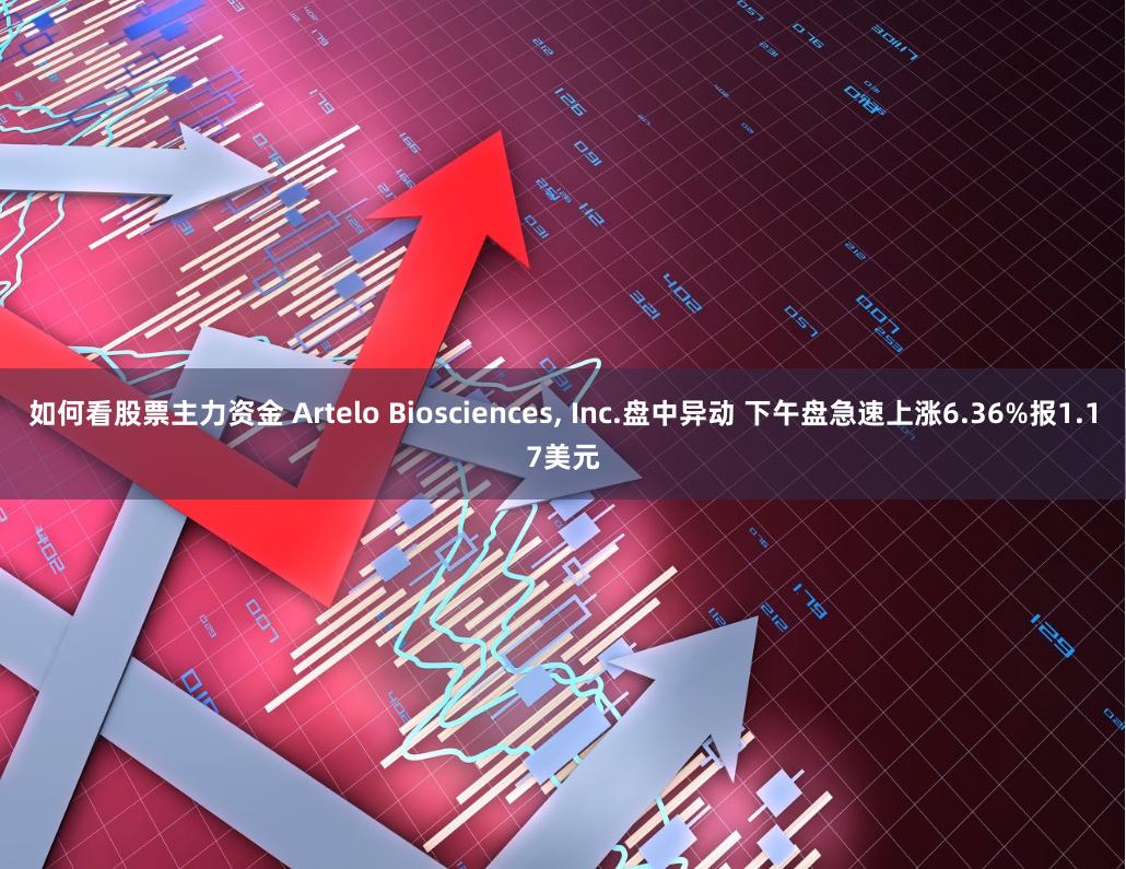 如何看股票主力资金 Artelo Biosciences, Inc.盘中异动 下午盘急速上涨6.36%报1.17美元