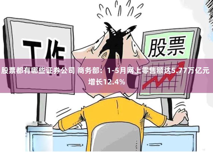 股票都有哪些证券公司 商务部：1-5月网上零售额达5.77万亿元 增长12.4%