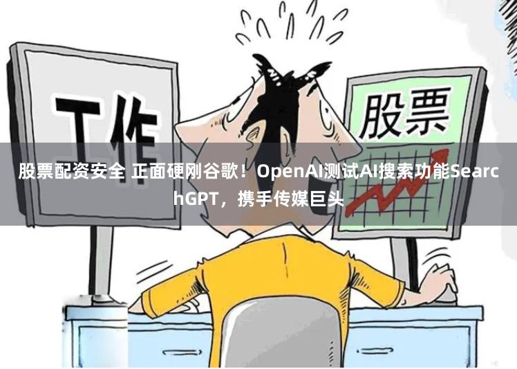 股票配资安全 正面硬刚谷歌！OpenAI测试AI搜索功能SearchGPT，携手传媒巨头