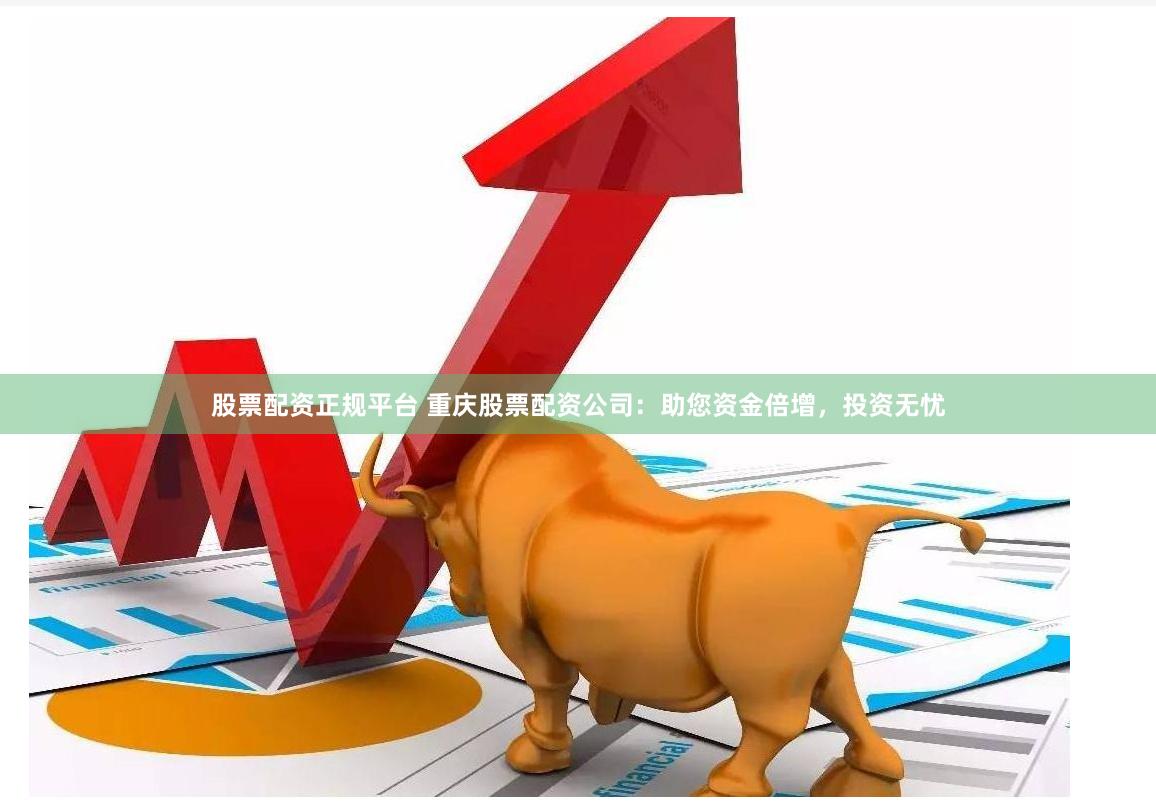 股票配资正规平台 重庆股票配资公司：助您资金倍增，投资无忧
