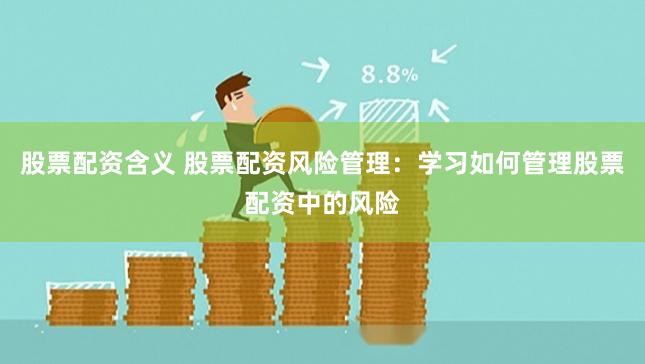 股票配资含义 股票配资风险管理：学习如何管理股票配资中的风险