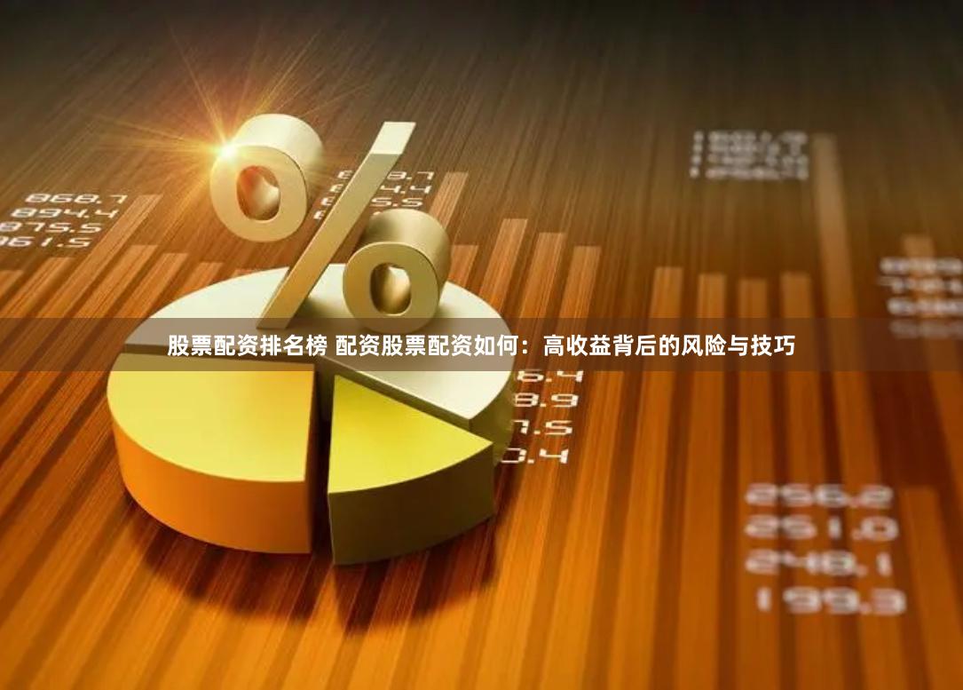 股票配资排名榜 配资股票配资如何：高收益背后的风险与技巧
