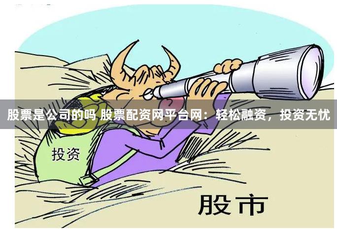 股票是公司的吗 股票配资网平台网：轻松融资，投资无忧