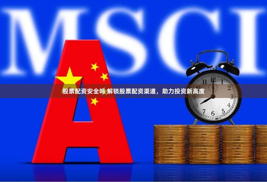 股票配资安全吗 解锁股票配资渠道，助力投资新高度