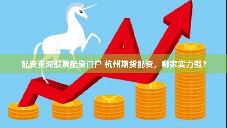 配资资深股票配资门户 杭州期货配资，哪家实力强？