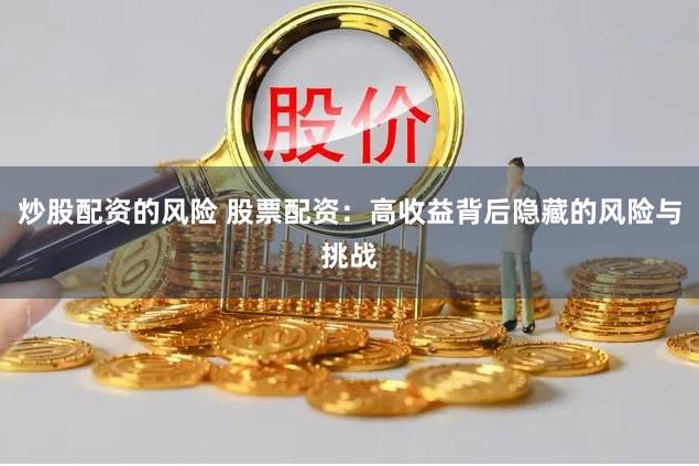 炒股配资的风险 股票配资：高收益背后隐藏的风险与挑战