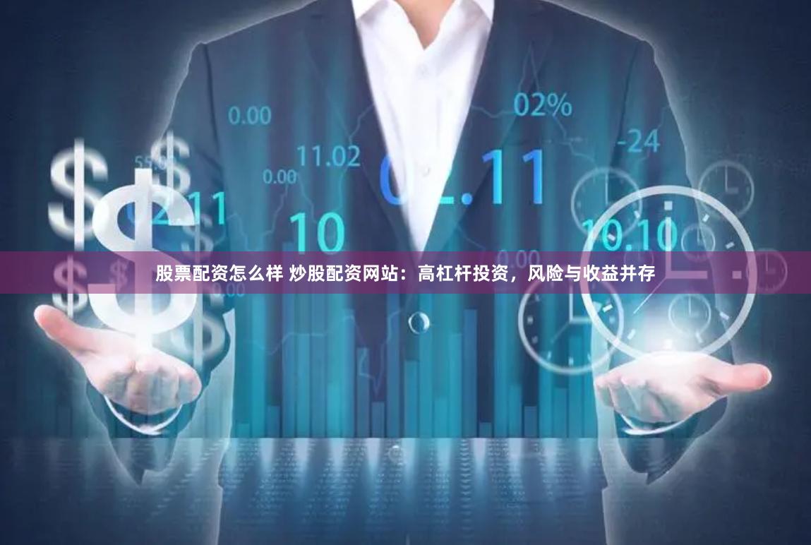 股票配资怎么样 炒股配资网站：高杠杆投资，风险与收益并存