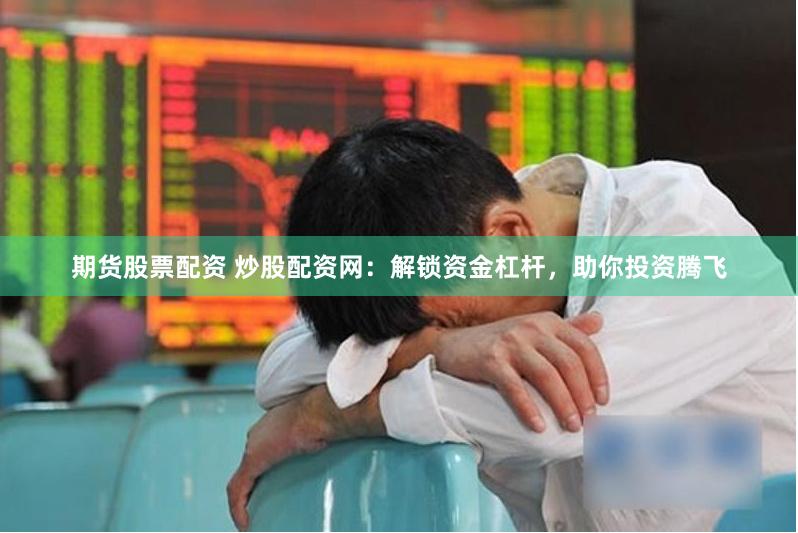 期货股票配资 炒股配资网：解锁资金杠杆，助你投资腾飞