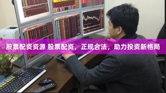 股票配资资源 股票配资，正规合法，助力投资新格局