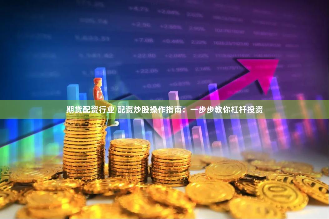 期货配资行业 配资炒股操作指南：一步步教你杠杆投资