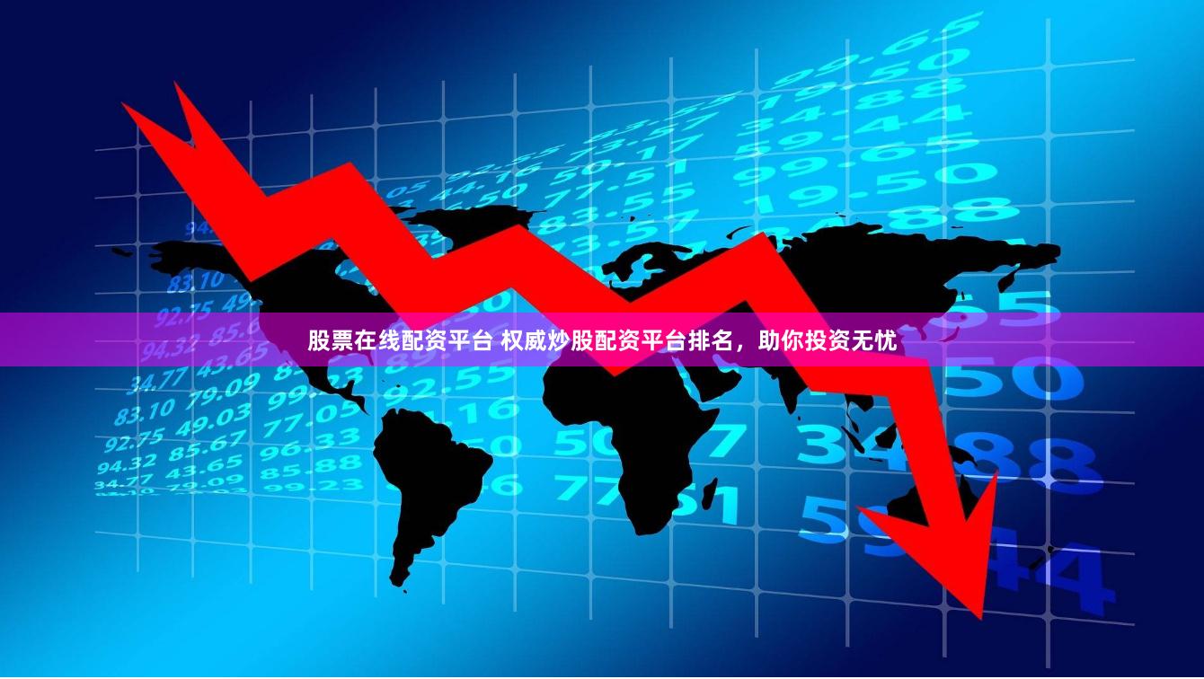 股票在线配资平台 权威炒股配资平台排名，助你投资无忧
