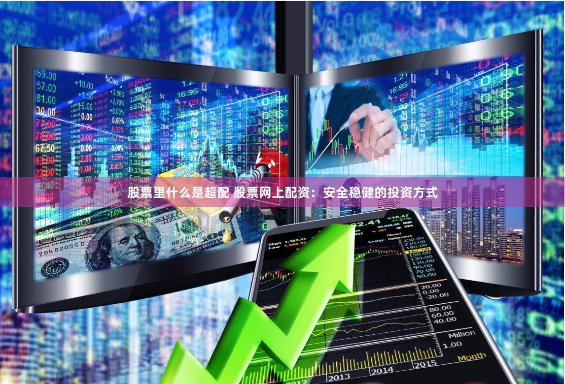 股票里什么是超配 股票网上配资：安全稳健的投资方式