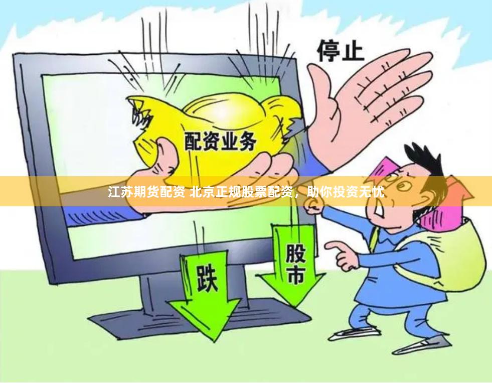 江苏期货配资 北京正规股票配资，助你投资无忧