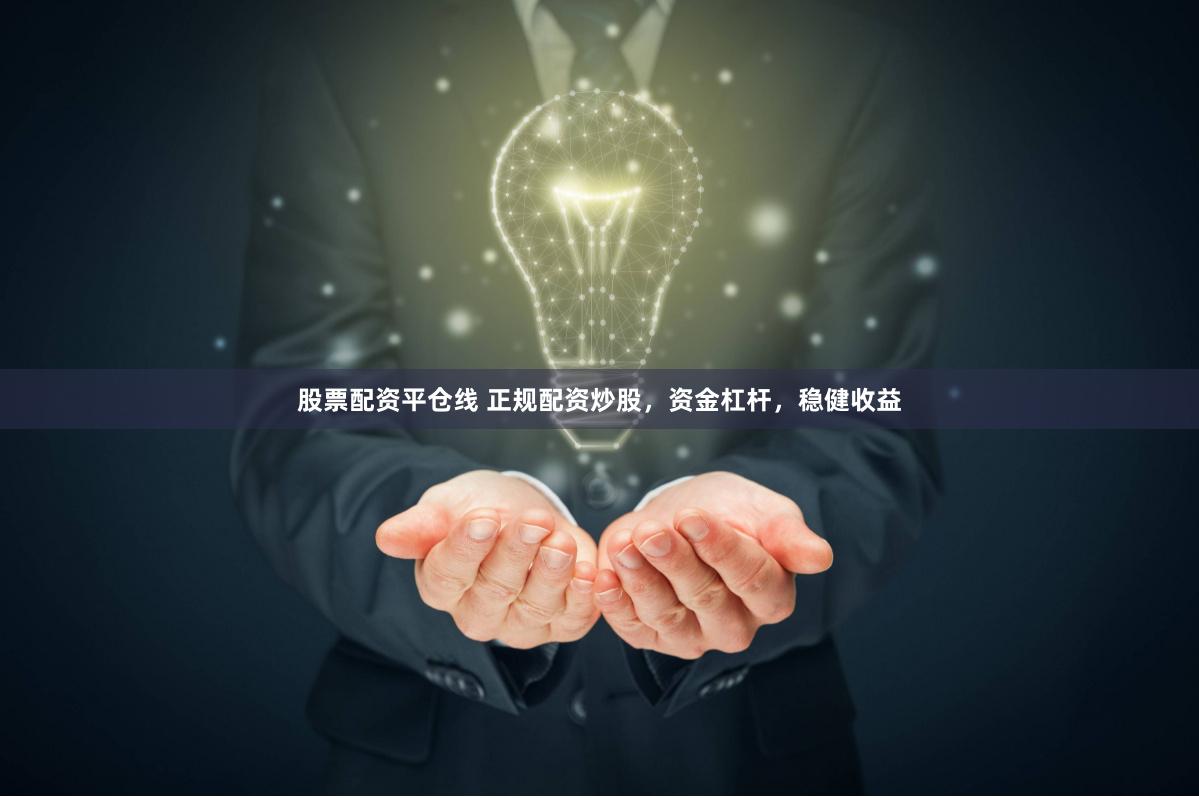 股票配资平仓线 正规配资炒股，资金杠杆，稳健收益