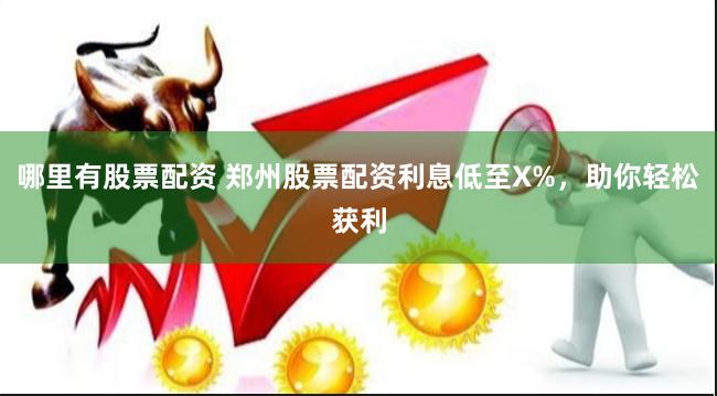 哪里有股票配资 郑州股票配资利息低至X%，助你轻松获利