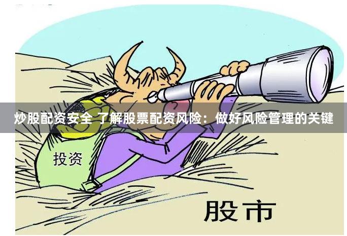 炒股配资安全 了解股票配资风险：做好风险管理的关键