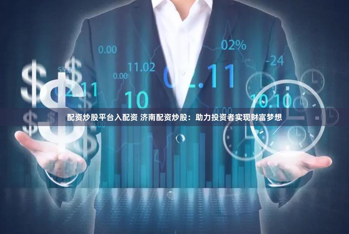 配资炒股平台入配资 济南配资炒股：助力投资者实现财富梦想