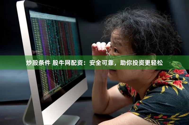 炒股条件 股牛网配资：安全可靠，助你投资更轻松