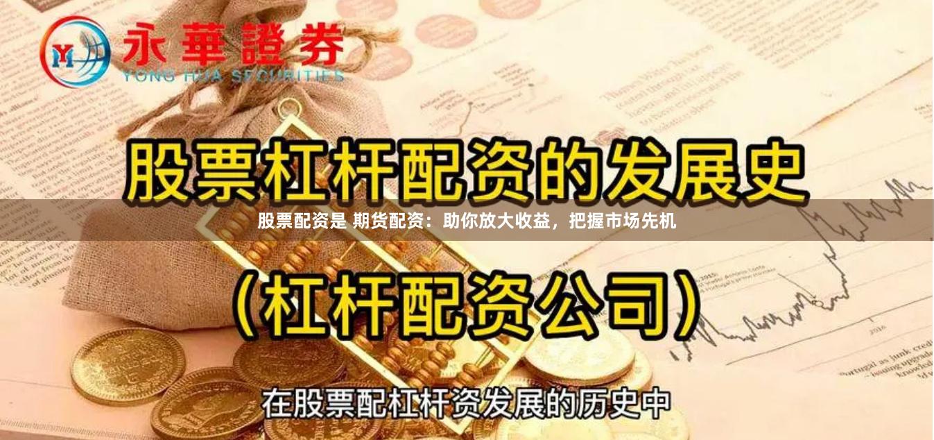 股票配资是 期货配资：助你放大收益，把握市场先机