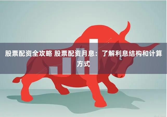 股票配资全攻略 股票配资月息：了解利息结构和计算方式