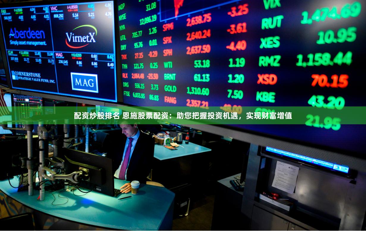 配资炒股排名 恩施股票配资：助您把握投资机遇，实现财富增值