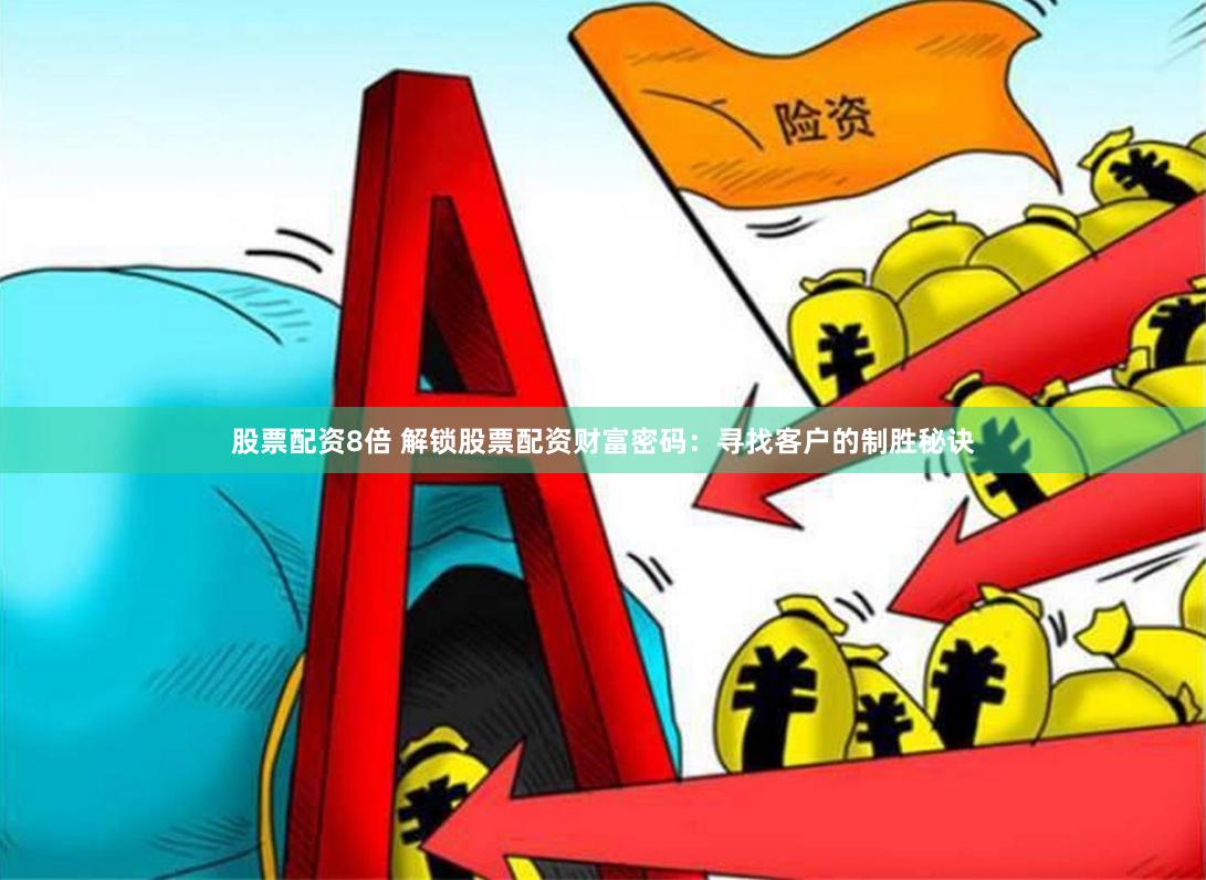 股票配资8倍 解锁股票配资财富密码：寻找客户的制胜秘诀
