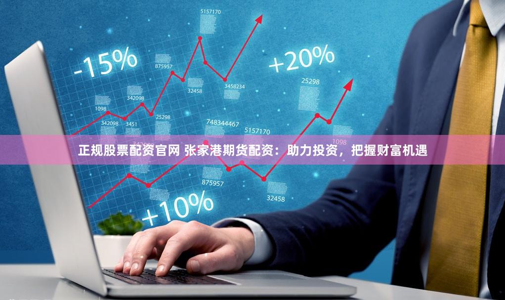 正规股票配资官网 张家港期货配资：助力投资，把握财富机遇