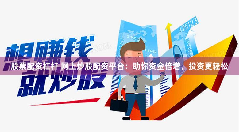 股票配资杠杆 网上炒股配资平台：助你资金倍增，投资更轻松