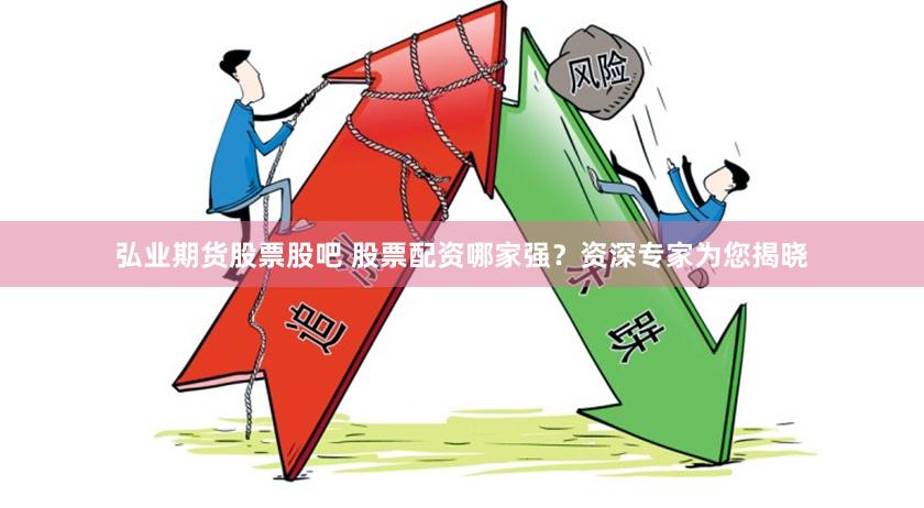 弘业期货股票股吧 股票配资哪家强？资深专家为您揭晓